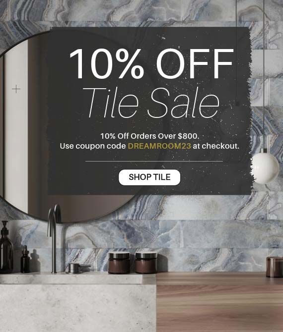 Tile Sale - 10% Off Orders Over $800! Use coupon code DREAMROOM23 at checkout. Shop Now!
