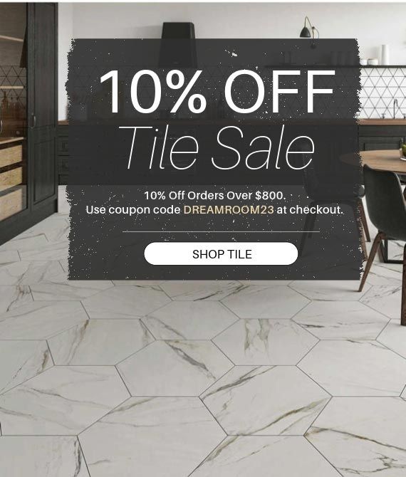 Tile Sale - 10% Off Orders Over $800! Use coupon code DREAMROOM23 at checkout. Shop Now!