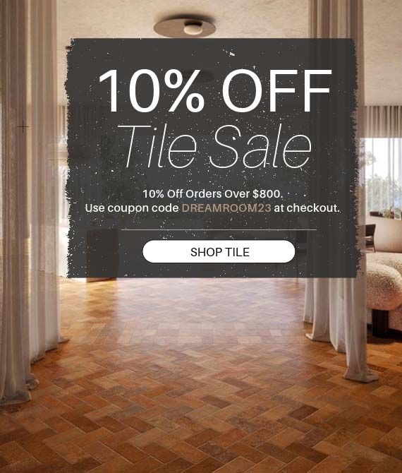 Tile Sale - 10% Off Orders Over $800! Use coupon code DREAMROOM23 at checkout. Shop Now!