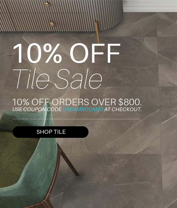 Tile Sale - 10% Off Orders Over $800! Use coupon code DREAMROOM23 at checkout. Shop Now!